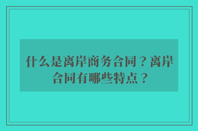 什么是离岸商务合同？离岸合同有哪些特点？