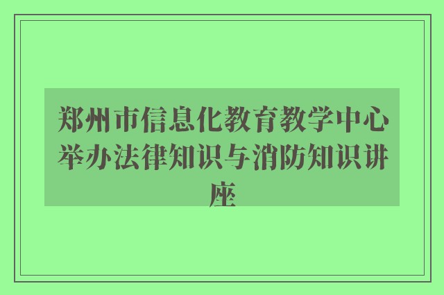 郑州市信息化教育教学中心举办法律知识与消防知识讲座