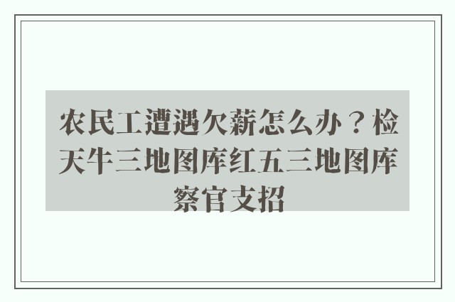 农民工遭遇欠薪怎么办？检天牛三地图库红五三地图库察官支招