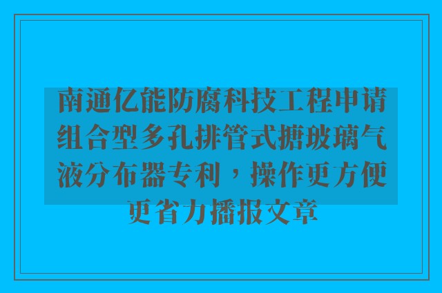 南通亿能防腐科技工程申请组合型多孔排管式搪玻璃气液分布器专利，操作更方便更省力播报文章