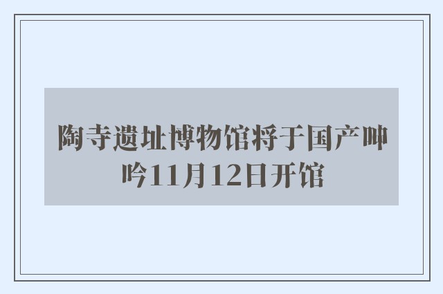 陶寺遗址博物馆将于国产呻吟11月12日开馆