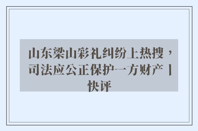 山东梁山彩礼纠纷上热搜，司法应公正保护一方财产丨快评