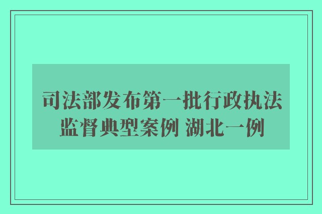 司法部发布第一批行政执法监督典型案例 湖北一例