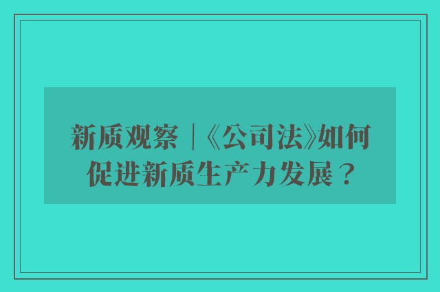 新质观察｜《公司法》如何促进新质生产力发展？