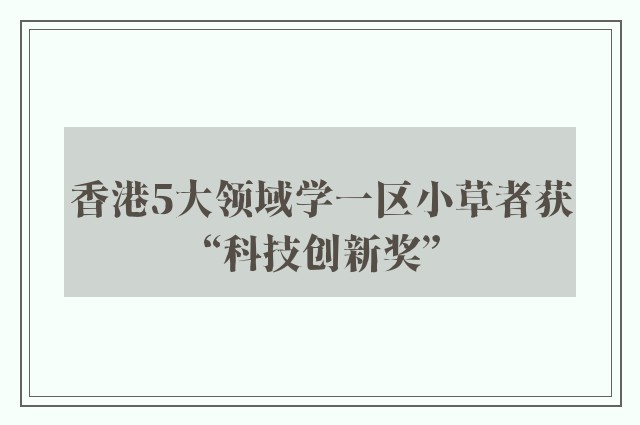 香港5大领域学一区小草者获“科技创新奖”