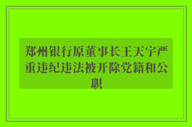 郑州银行原董事长王天宇严重违纪违法被开除党籍和公职