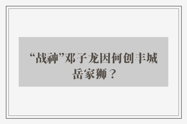 “战神”邓子龙因何创丰城岳家狮？