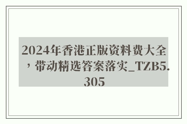2024年香港正版资料费大全，带动精选答案落实_tzb5.305