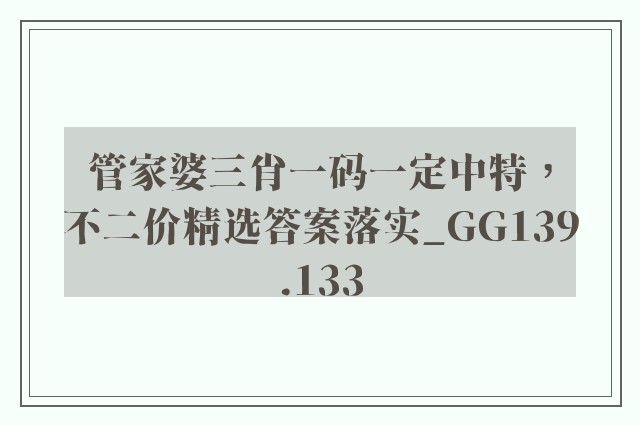 管家婆三肖一码一定中特，不二价精选答案落实_gg139.133