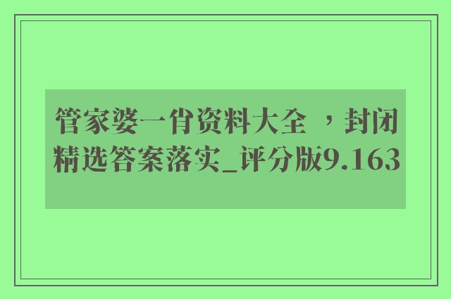 管家婆一肖资料大全 ，封闭精选答案落实_评分版9.163
