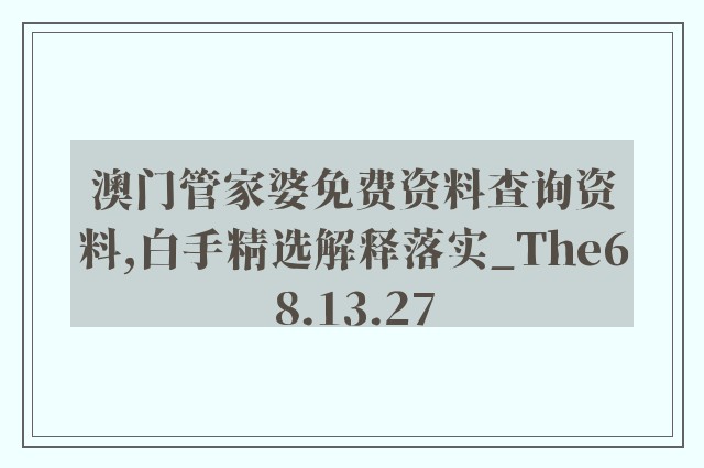 澳门管家婆免费资料查询资料,白手精选解释落实_the68.13.27