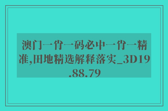 澳门一肖一码必中一肖一精准,田地精选解释落实_3d19.88.79