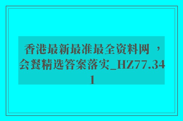 香港最新最准最全资料网 ，会餐精选答案落实_hz77.341