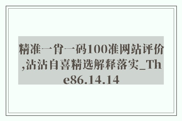 精准一肖一码100准网站评价,沾沾自喜精选解释落实_the86.14.14