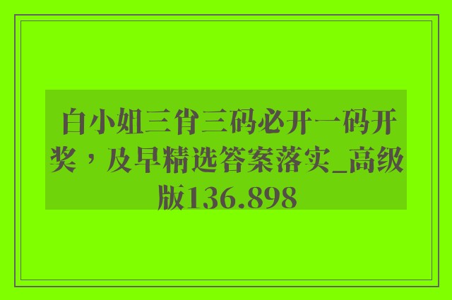 白小姐三肖三码必开一码开奖，及早精选答案落实_高级版136.898