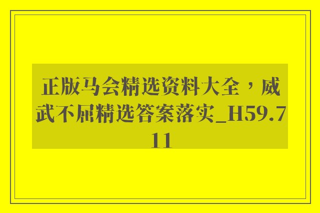 正版马会精选资料大全，威武不屈精选答案落实_h59.711