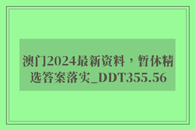 澳门2024最新资料，暂休精选答案落实_ddt355.56