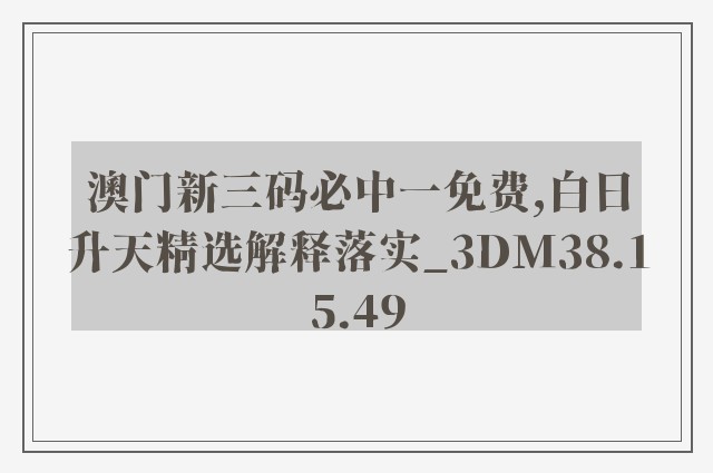 澳门新三码必中一免费,白日升天精选解释落实_3dm38.15.49