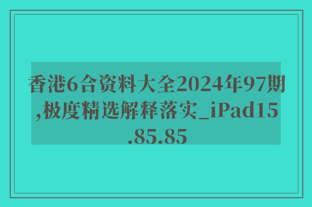 香港6合资料大全2024年97期,极度精选解释落实_ipad15.85.85