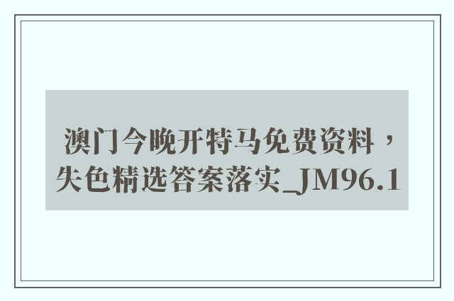 澳门今晚开特马免费资料，失色精选答案落实_jm96.1