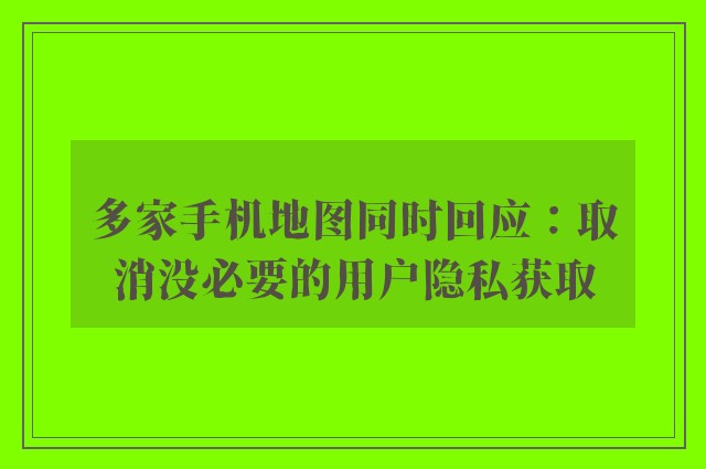多家手机地图同时回应：取消没必要的用户隐私获取