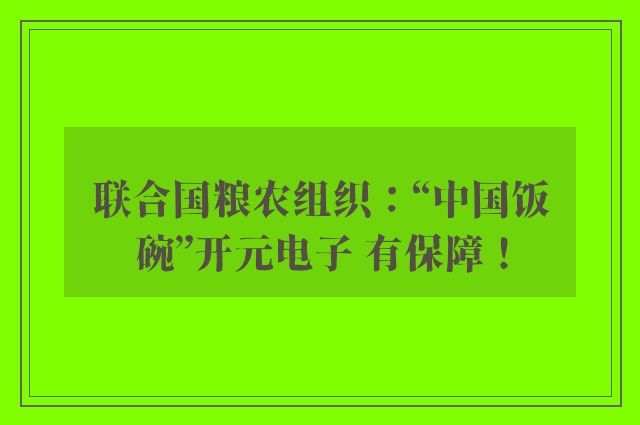 联合国粮农组织：“中国饭碗”开元电子 有保障！