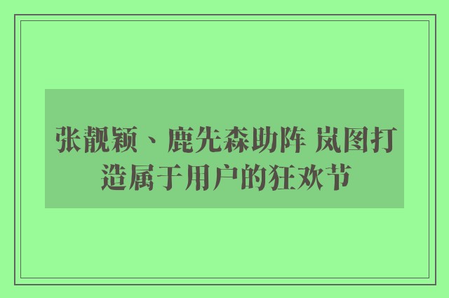 张靓颖、鹿先森助阵 岚图打造属于用户的狂欢节