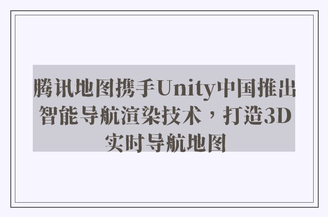 腾讯地图携手unity中国推出智能导航渲染技术，打造3d实时导航地图