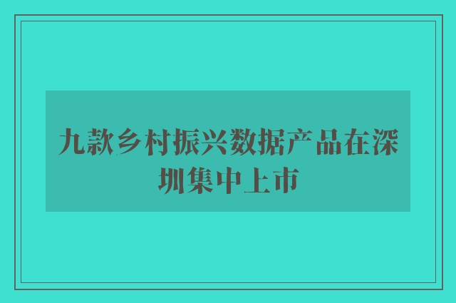九款乡村振兴数据产品在深圳集中上市