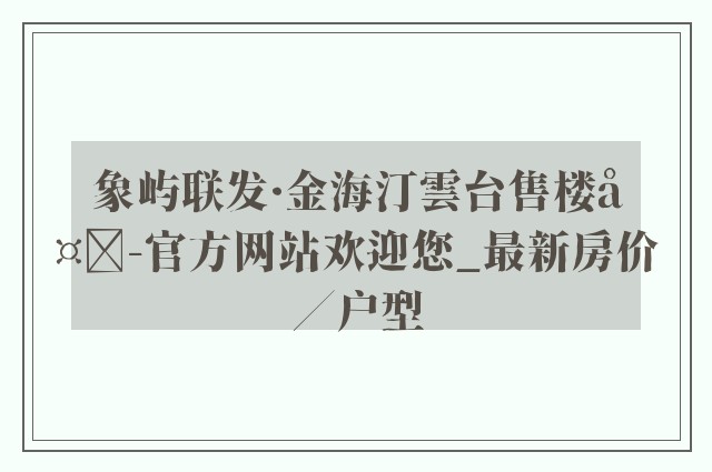 象屿联发·金海汀雲台售楼处-官方网站欢迎您_最新房价／户型