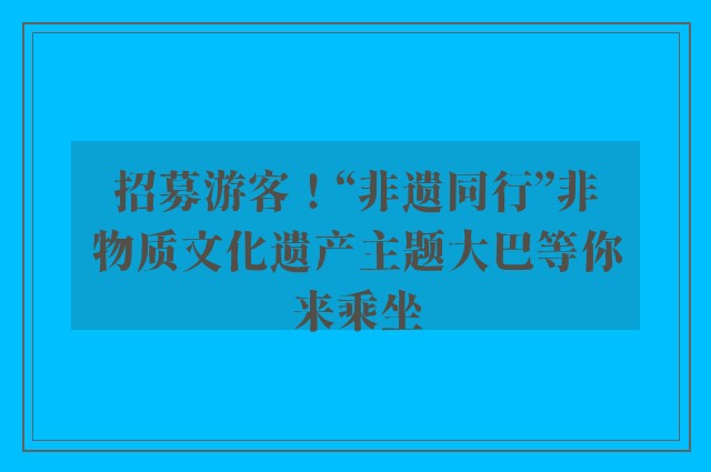 招募游客！“非遗同行”非物质文化遗产主题大巴等你来乘坐