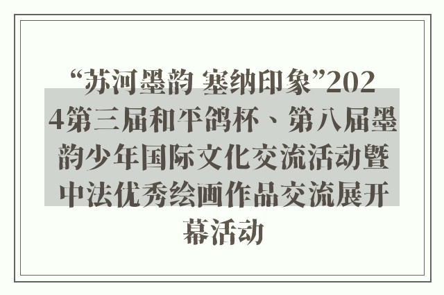 “苏河墨韵 塞纳印象”2024第三届和平鸽杯、第八届墨韵少年国际文化交流活动暨中法优秀绘画作品交流展开幕活动