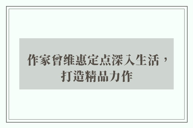 作家曾维惠定点深入生活，打造精品力作