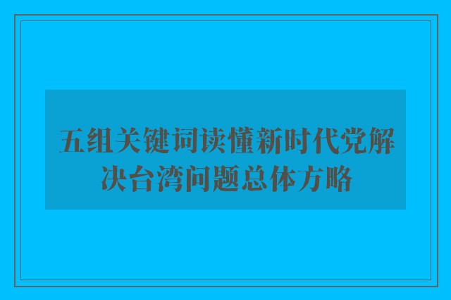 五组关键词读懂新时代党解决台湾问题总体方略