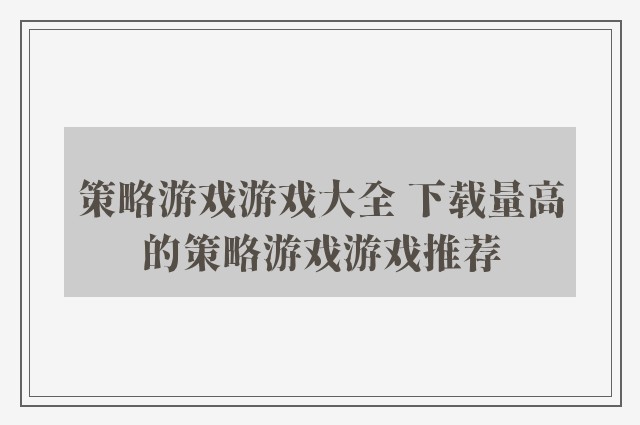 策略游戏游戏大全 下载量高的策略游戏游戏推荐