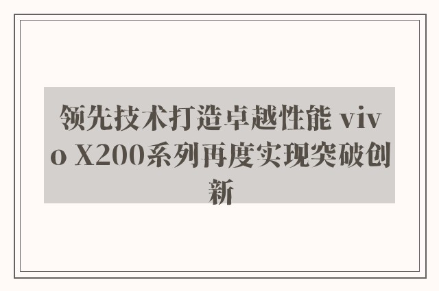领先技术打造卓越性能 vivo x200系列再度实现突破创新