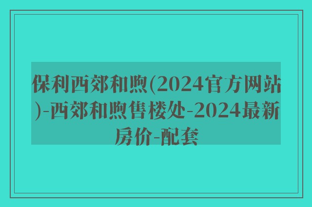 保利西郊和煦(2024官方网站)-西郊和煦售楼处-2024最新房价-配套