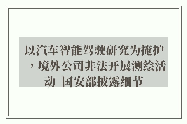 以汽车智能驾驶研究为掩护，境外公司非法开展测绘活动  国安部披露细节