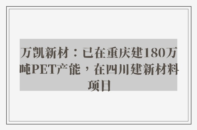 万凯新材：已在重庆建180万吨pet产能，在四川建新材料项目