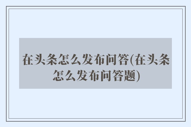 在头条怎么发布问答(在头条怎么发布问答题)