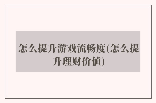 怎么提升游戏流畅度(怎么提升理财价值)