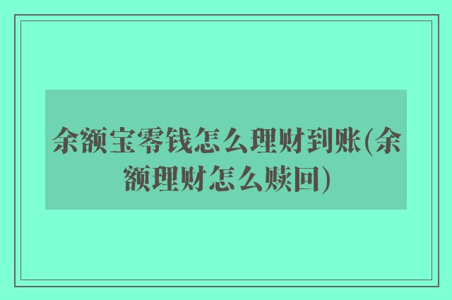 余额宝零钱怎么理财到账(余额理财怎么赎回)