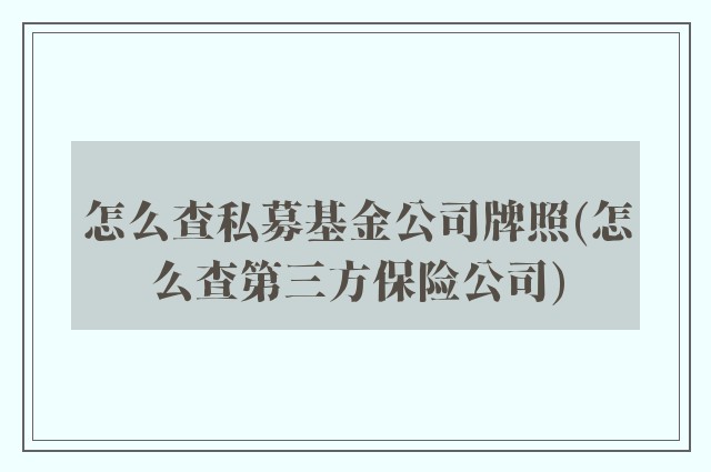 怎么查私募基金公司牌照(怎么查第三方保险公司)