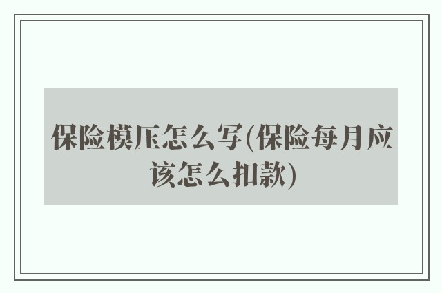保险模压怎么写(保险每月应该怎么扣款)