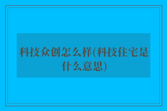 科技众创怎么样(科技住宅是什么意思)