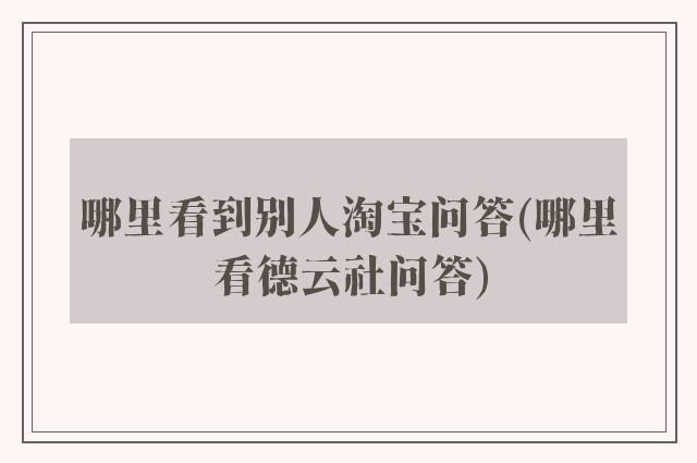 哪里看到别人淘宝问答(哪里看德云社问答)