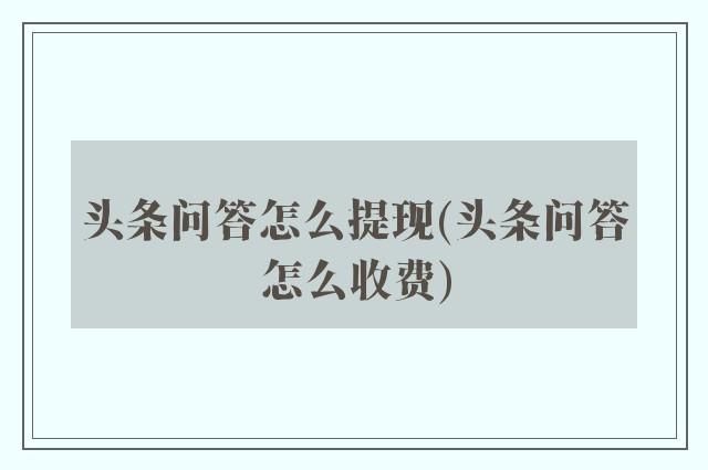 头条问答怎么提现(头条问答怎么收费)