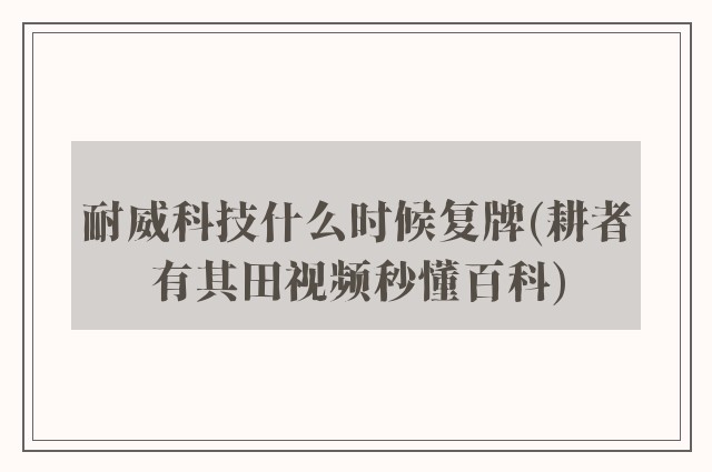 耐威科技什么时候复牌(耕者有其田视频秒懂百科)