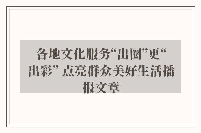 各地文化服务“出圈”更“出彩” 点亮群众美好生活播报文章