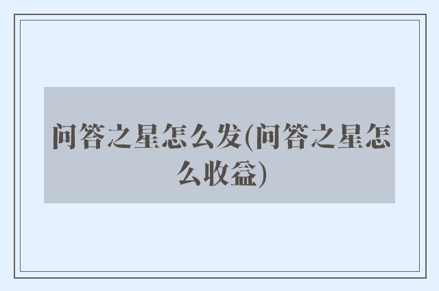 问答之星怎么发(问答之星怎么收益)